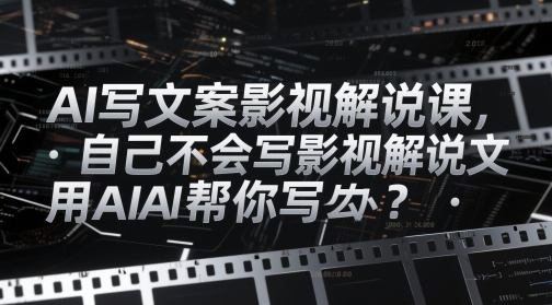 AI写文案影视解说课，自己不会写影视解说文案怎么办？用AI帮你写-站源网