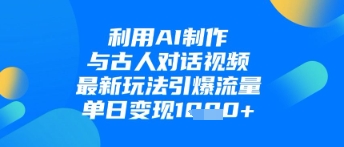 利用AI制作与古人对话的视频，最新玩法引爆流量，单日变现1k-站源网