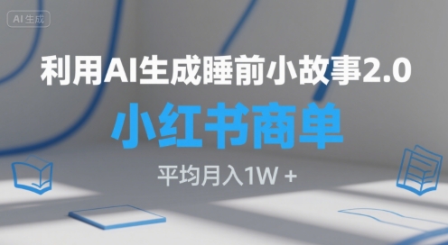 利用AI生成睡前小故事2.0.小红书商单接到手软，平均月入1W+-站源网