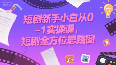 短剧新手小白从0-1实操课，短剧全方位思路图-站源网