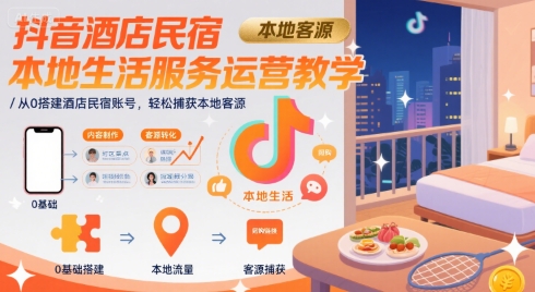 抖音酒店民宿本地生活服务运营教学，从0搭建酒店民宿账号，轻松捕获本地客源-站源网