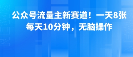 公众号流量主新赛道！一天8张，每天10分钟，无脑操作-站源网