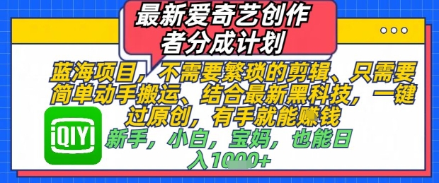 最新爱奇艺创作者分成计划，不需要繁琐的剪辑，只需要简单动手搬运，一键过原创，有手就能做-站源网