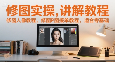 修图实操讲解教程，修图人像教程，修图P图接单教程，适合零基础-站源网