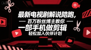 最新电视剧解说陪跑，百万粉丝博主教你一部手机做剪辑，轻松加入伙伴计划-站源网