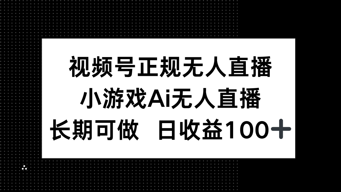 视频号正规无人直播，小游戏AI无人直播，长期可做，日收益100+-站源网