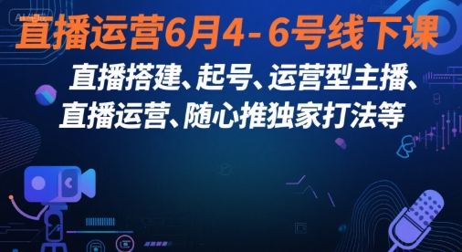 直播运营6月4-6号线下课，‬直播搭建、起号、运营型主播、直播运‬营、随心推独家打法等-站源网