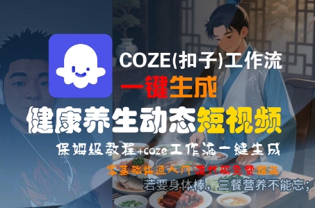 COZE(扣子)工作流一键生成健康养生动态短视频，保姆级教程，零基础快速入门-站源网