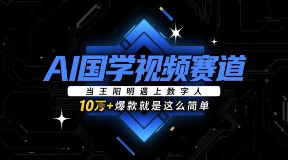 AI国学视频赛道：当王阳明遇上数字人，10w+爆款就是这么简单-站源网
