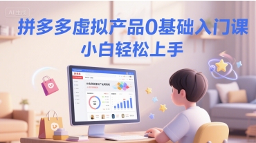 拼多多虚拟产品0基础入门课，小白轻松上手-站源网