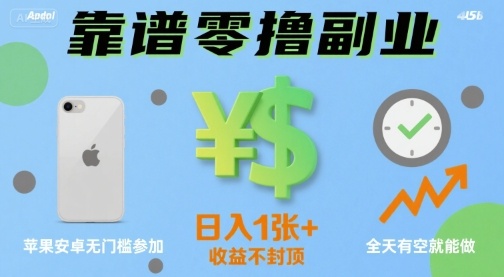 靠谱零撸副业，全天有空就能做，日入1张+收益不封顶，苹果安卓无门槛参加-站源网