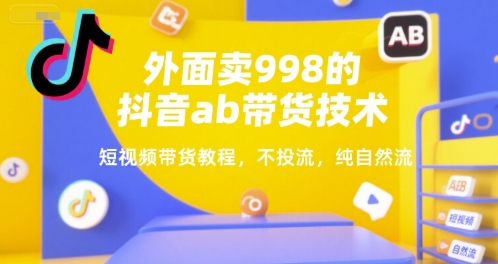 外面卖998的抖音ab带货技术，短视频带货教程，不投流，纯自然流-站源网