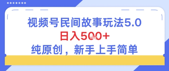 视频号民间故事玩法5.0，日入5张+，纯原创，新手上手简单-站源网