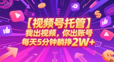 【视频号托管 】我出视频，你出账号，每天5分钟发布，最高躺挣2W+【揭秘】-站源网