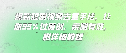 爆款短剧视频去重手法，让你99%过原创，亲测有效，附详细教程-站源网