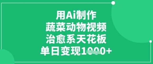 用ai制作蔬菜动物视频，治愈天花板，单日变现多张-站源网