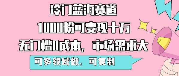 冷门蓝海赛道，1000粉可变现十W，无门槛0成本，市场需求大，可多领域做，可复制性强-站源网