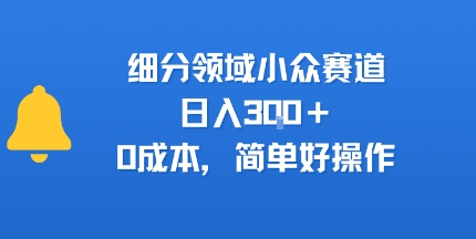 细分领域小众赛道，日入3张+，0成本，简单好操作-站源网