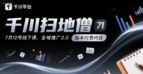 千川扫地僧7月12号线下课，千川投放，全域推广2.0版本付费内容-站源网