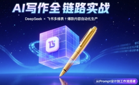 AI写作全链路：DeepSeek结构化Prompt+飞书多维表打造爆款内容体系-站源网