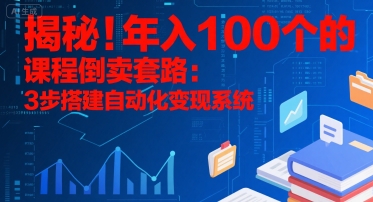 揭秘！年入100个的课程倒卖套路：3 步搭建自动化变现系统-站源网