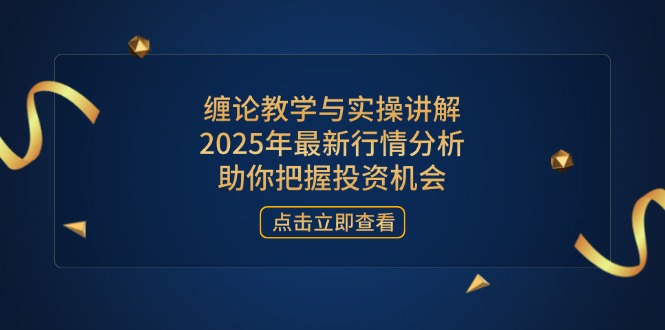 缠论教学与实操讲解，2025年最新行情分析，助你把握投资机会-站源网
