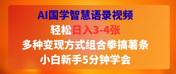 AI国学智慧语录视频，轻松日入3-4张，多种变现方式组合拳搞薯条，小白新手5分钟学会-站源网