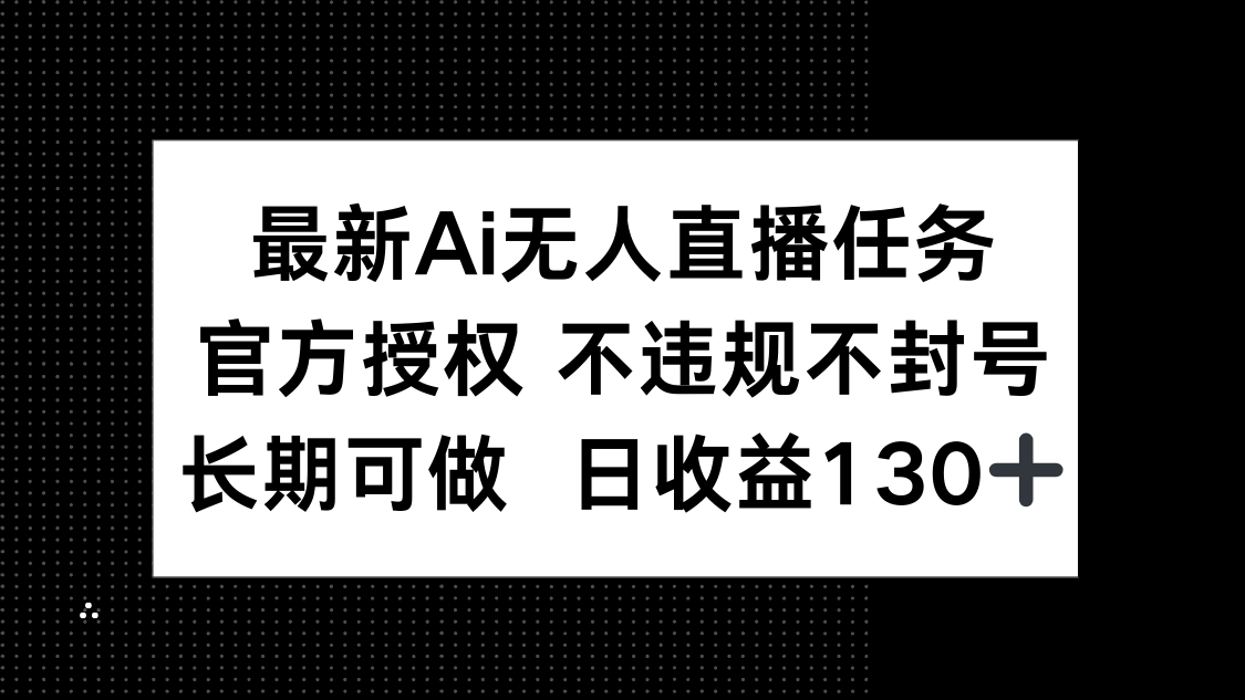最新AI无人直播任务，官方授权 不违规不封号，长期可做，日收益130+-站源网