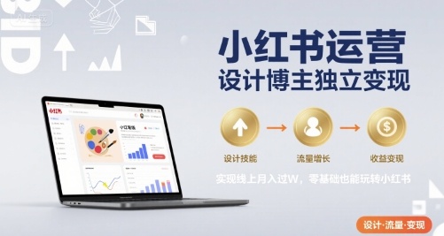 小红书运营设计博主独立变现，实现线上月入过W，零基础也能玩转小红书-站源网