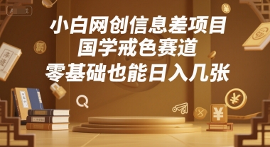 小白网创信息差项目，国学戒色赛道，零基础也能日入几张-站源网