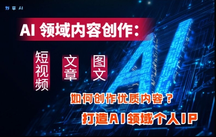AI领域内容创作：高效创作短视频、文章、图文三大板块内容，打造AI领域个人IP-站源网