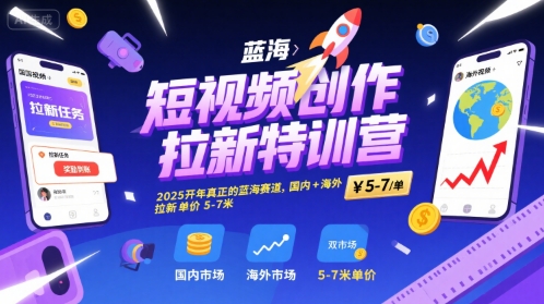 短视频创作拉新特训营，2025开年真正的蓝海赛道，国内+海外，拉新单价5-7米-站源网