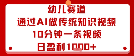 幼儿赛道：通过AI做传统知识视频，10分钟一条视频，日盈利多张-站源网