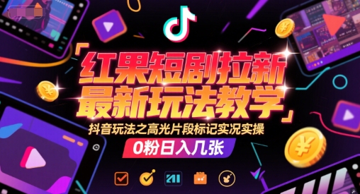 红果短剧拉新最新玩法教学，抖音玩法之高光片段标记实况实操，0粉日入几张-站源网