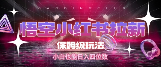 悟空小红书拉新，保姆级玩法，小白也能日入四位数-站源网